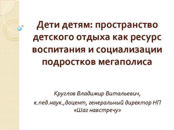 Дети детям: пространство детского отдыха как ресурс воспитания и социализации подростков мегаполиса Круглов Владимир