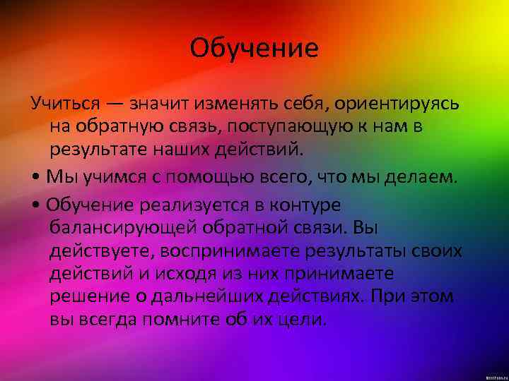 Обучение Учиться — значит изменять себя, ориентируясь на обратную связь, поступающую к нам в