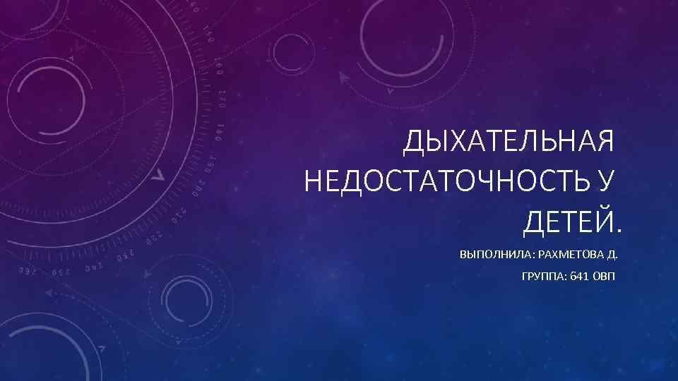 ДЫХАТЕЛЬНАЯ НЕДОСТАТОЧНОСТЬ У ДЕТЕЙ. ВЫПОЛНИЛА: РАХМЕТОВА Д. ГРУППА: 641 ОВП 