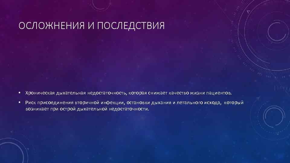 ОСЛОЖНЕНИЯ И ПОСЛЕДСТВИЯ • Хроническая дыхательная недостаточность, которая снижает качество жизни пациентов. • Риск