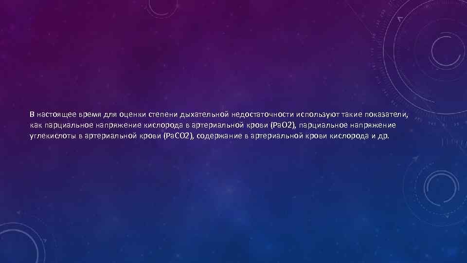 В настоящее время для оценки степени дыхательной недостаточности используют такие показатели, как парциальное напряжение