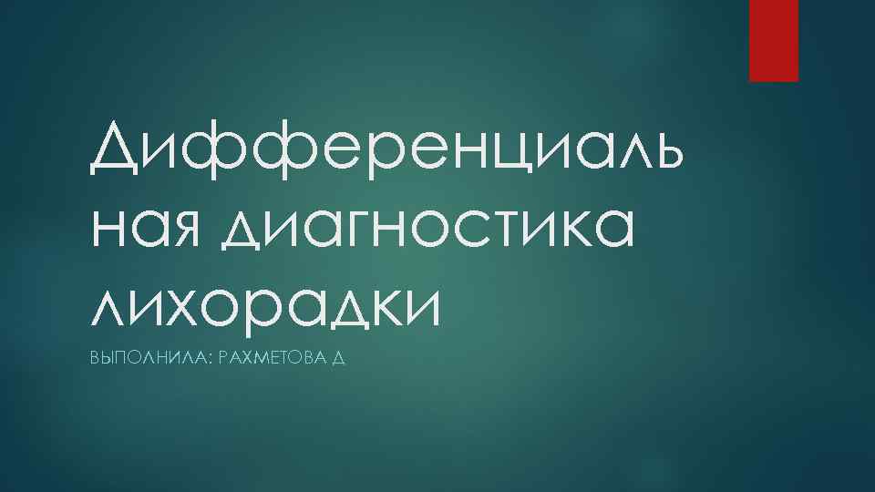 Дифференциаль ная диагностика лихорадки ВЫПОЛНИЛА: РАХМЕТОВА Д 