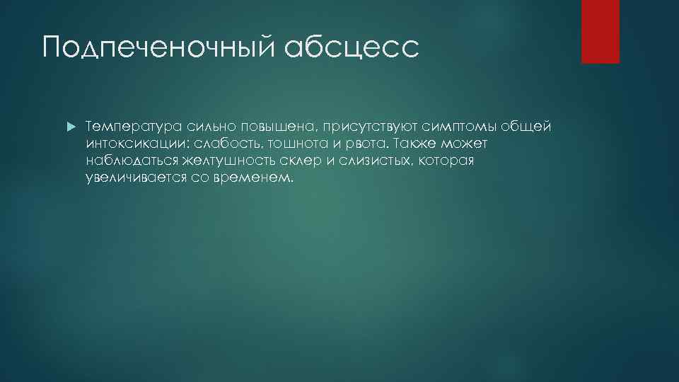 Подпеченочный абсцесс Температура сильно повышена, присутствуют симптомы общей интоксикации: слабость, тошнота и рвота. Также