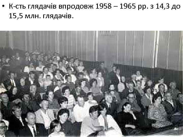  • К-сть глядачів впродовж 1958 – 1965 рр. з 14, 3 до 15,