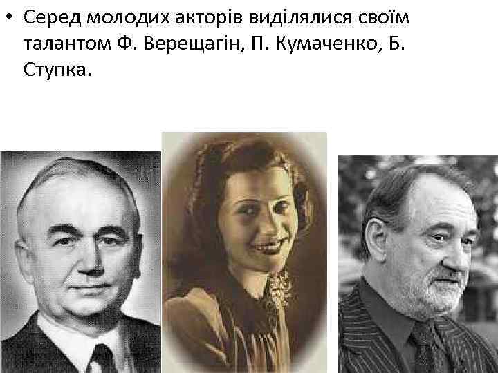  • Серед молодих акторів виділялися своїм талантом Ф. Верещагін, П. Кумаченко, Б. Ступка.
