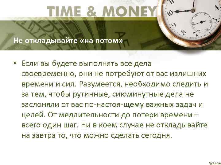 Не откладывайте «на потом» • Если вы будете выполнять все дела своевременно, они не