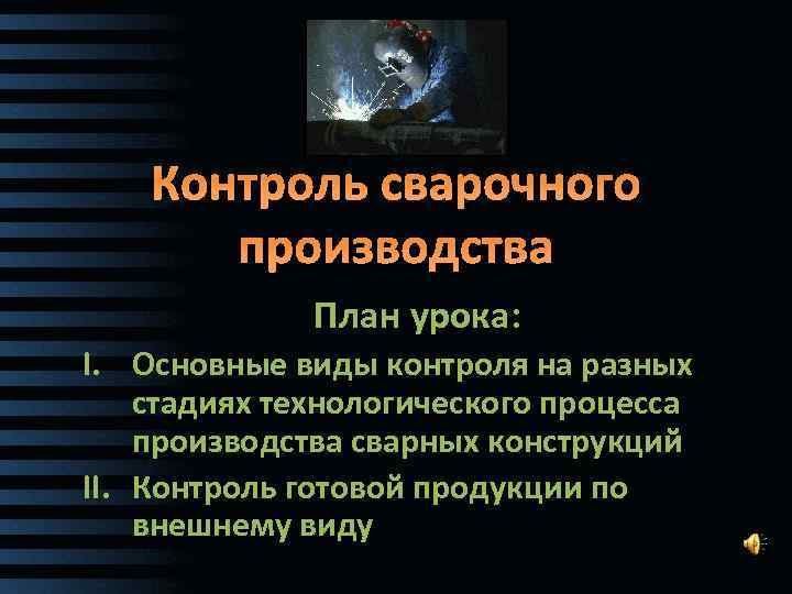 Контроль сварочного производства План урока: I. Основные виды контроля на разных стадиях технологического процесса