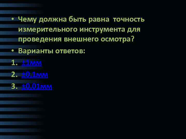  • Чему должна быть равна точность измерительного инструмента для проведения внешнего осмотра? •