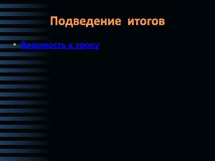 Подведение итогов • Ведомость к уроку 