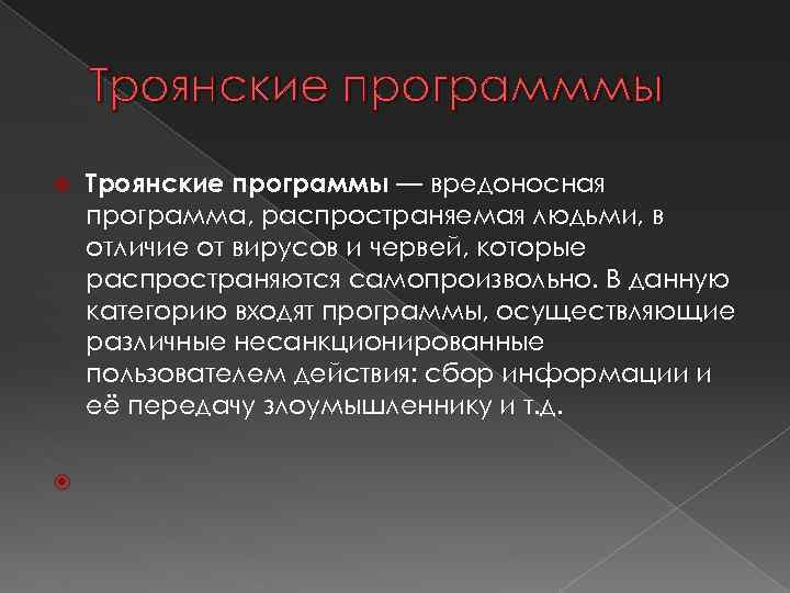 Троянские программмы Троянские программы — вредоносная программа, распространяемая людьми, в отличие от вирусов и