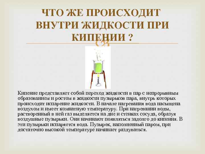 ЧТО ЖЕ ПРОИСХОДИТ ВНУТРИ ЖИДКОСТИ ПРИ КИПЕНИИ ? Кипение представляет собой переход жидкости в