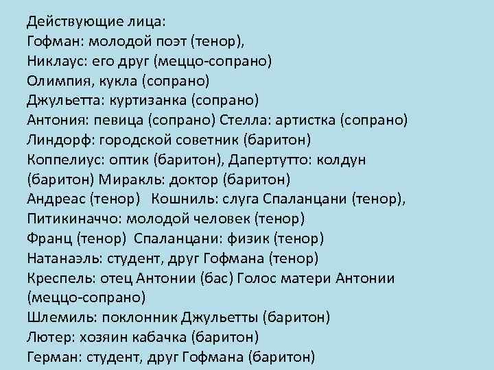 Действующие лица: Гофман: молодой поэт (тенор), Никлаус: его друг (меццо-сопрано) Олимпия, кукла (сопрано) Джульетта: