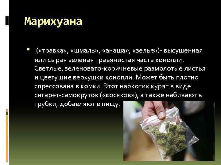 Марихуана ( «травка» , «шмаль» , «анаша» , «зелье» )- высушенная или сырая зеленая