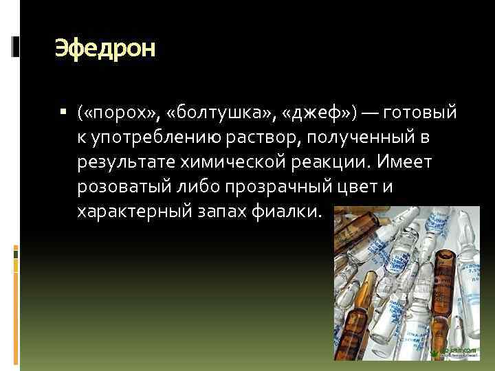 Эфедрон ( «порох» , «болтушка» , «джеф» ) — готовый к употреблению раствор, полученный