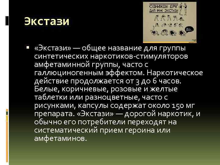 Экстази «Экстази» — общее название для группы синтетических наркотиков-стимуляторов амфетаминной группы, часто с галлюциногенным