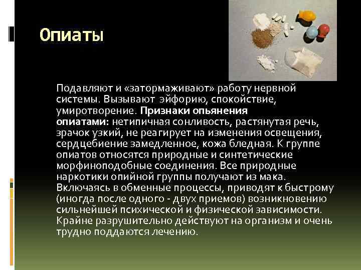 Опиаты Подавляют и «затормаживают» работу нервной системы. Вызывают эйфорию, спокойствие, умиротворение. Признаки опьянения опиатами:
