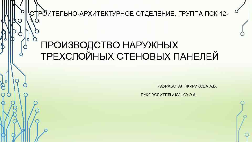 СТРОИТЕЛЬНО-АРХИТЕКТУРНОЕ ОТДЕЛЕНИЕ, ГРУППА ПСК 121 ПРОИЗВОДСТВО НАРУЖНЫХ ТРЕХСЛОЙНЫХ СТЕНОВЫХ ПАНЕЛЕЙ РАЗРАБОТАЛ: ЖИРИКОВА А. В.