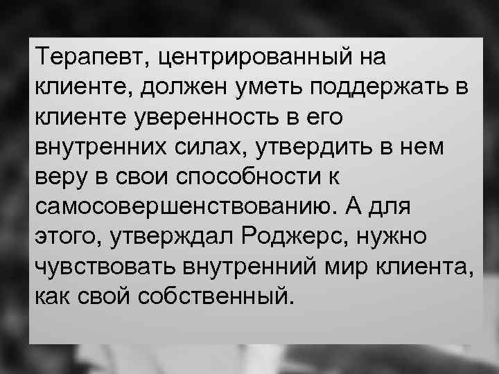 Терапевт, центрированный на клиенте, должен уметь поддержать в клиенте уверенность в его внутренних силах,