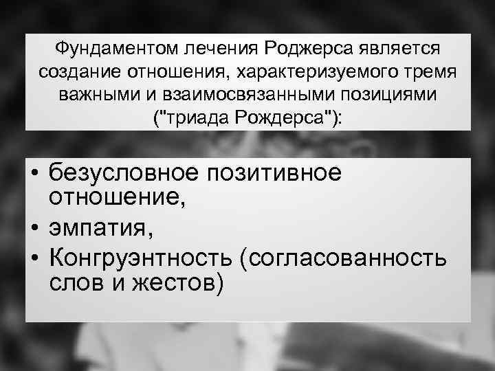 Фундаментом лечения Роджерса является создание отношения, характеризуемого тремя важными и взаимосвязанными позициями (
