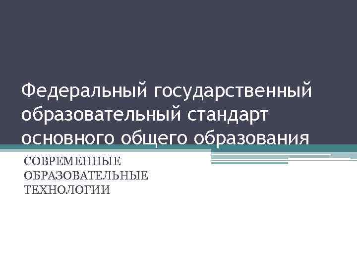 Федеральный государственный образовательный стандарт основного общего образования СОВРЕМЕННЫЕ ОБРАЗОВАТЕЛЬНЫЕ ТЕХНОЛОГИИ 