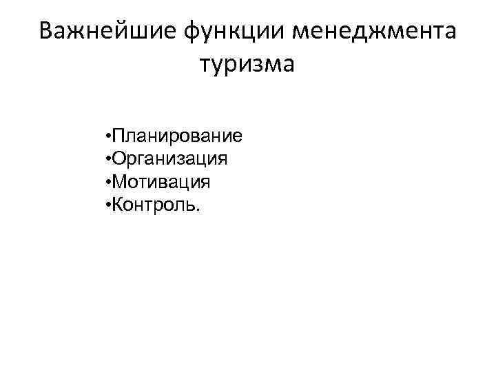 Важнейшие функции менеджмента туризма • Планирование • Организация • Мотивация • Контроль. 