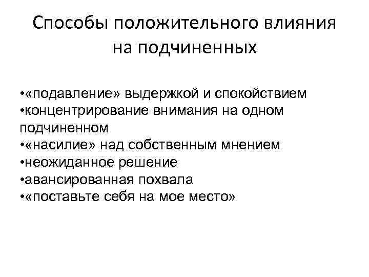 Способы положительного влияния на подчиненных • «подавление» выдержкой и спокойствием • концентрирование внимания на