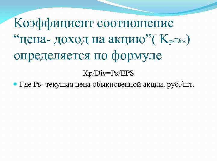 Коэффициент соотношение “цена- доход на акцию”( Kp/Div) определяется по формуле Kp/Div=Ps/EPS Где Ps- текущая