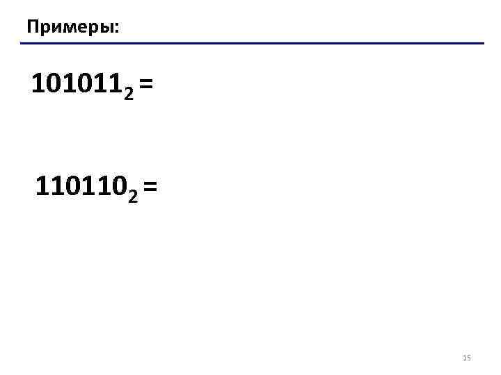 Примеры: 1010112 = 1101102 = 15 