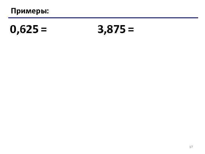 Примеры: 0, 625 = 3, 875 = 17 