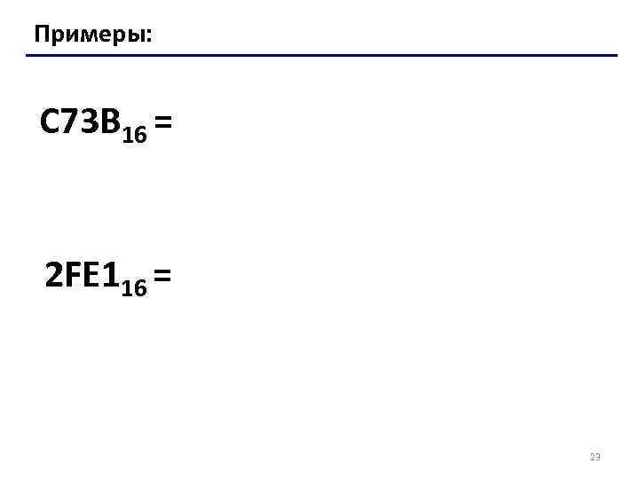 Примеры: C 73 B 16 = 2 FE 116 = 23 