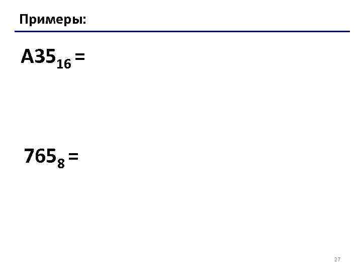 Примеры: A 3516 = 7658 = 27 