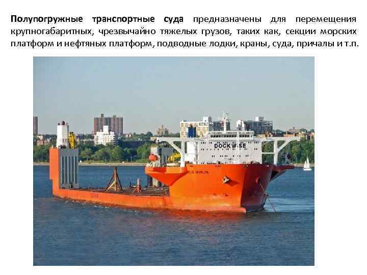 Полупогружные транспортные суда предназначены для перемещения крупногабаритных, чрезвычайно тяжелых грузов, таких как, секции морских