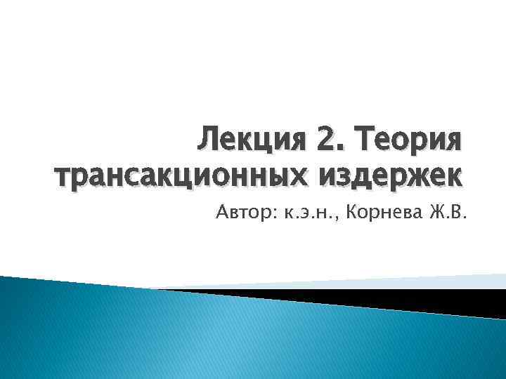 Лекция 2. Теория трансакционных издержек Автор: к. э. н. , Корнева Ж. В. 