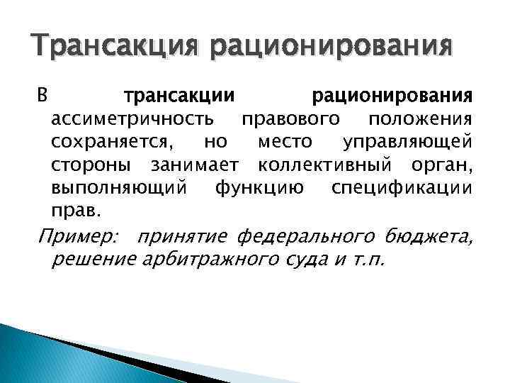 Трансакция рационирования В трансакции рационирования ассиметричность правового положения сохраняется, но место управляющей стороны занимает