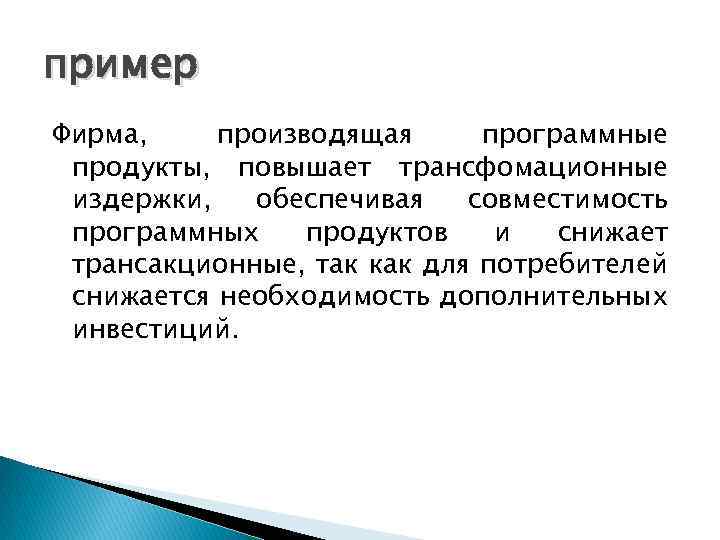 пример Фирма, производящая программные продукты, повышает трансфомационные издержки, обеспечивая совместимость программных продуктов и снижает