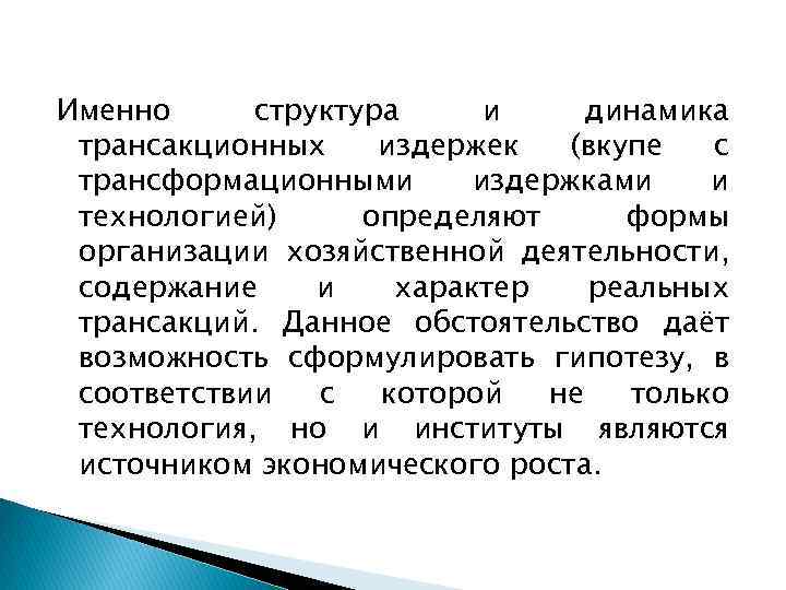Именно структура и динамика трансакционных издержек (вкупе с трансформационными издержками и технологией) определяют формы