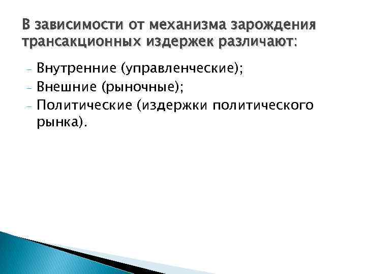 В зависимости от механизма зарождения трансакционных издержек различают: - Внутренние (управленческие); Внешние (рыночные); Политические