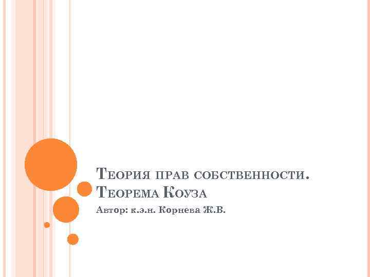 ТЕОРИЯ ПРАВ СОБСТВЕННОСТИ. ТЕОРЕМА КОУЗА Автор: к. э. н. Корнева Ж. В. 