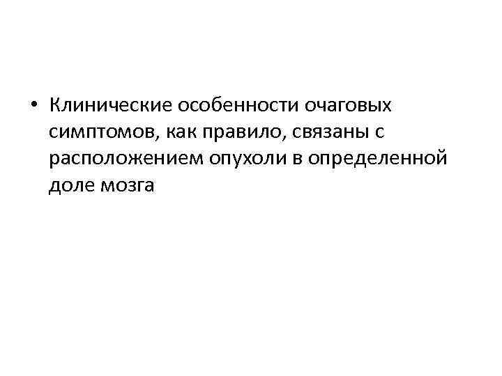  • Клинические особенности очаговых симптомов, как правило, связаны с расположением опухоли в определенной