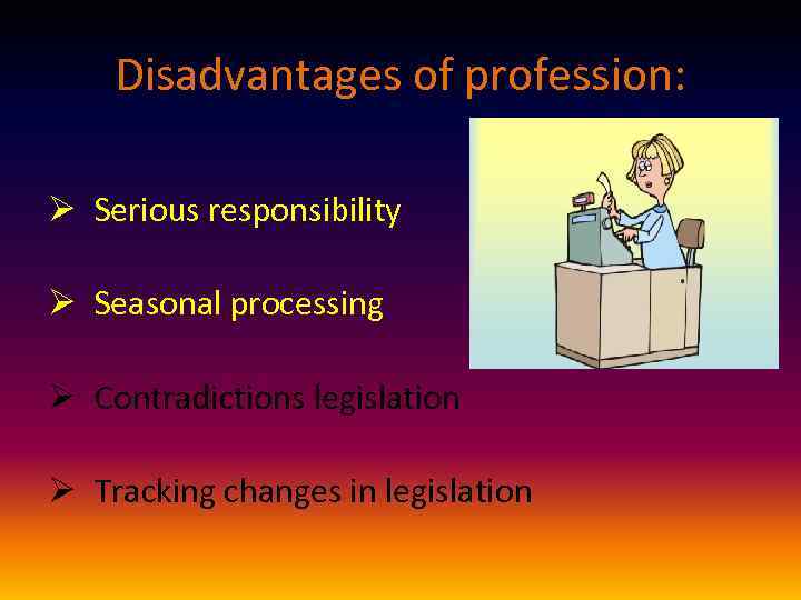 Disadvantages of profession: Ø Serious responsibility Ø Seasonal processing Ø Contradictions legislation Ø Tracking