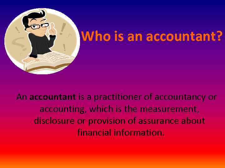 Who is an accountant? An accountant is a practitioner of accountancy or accounting, which