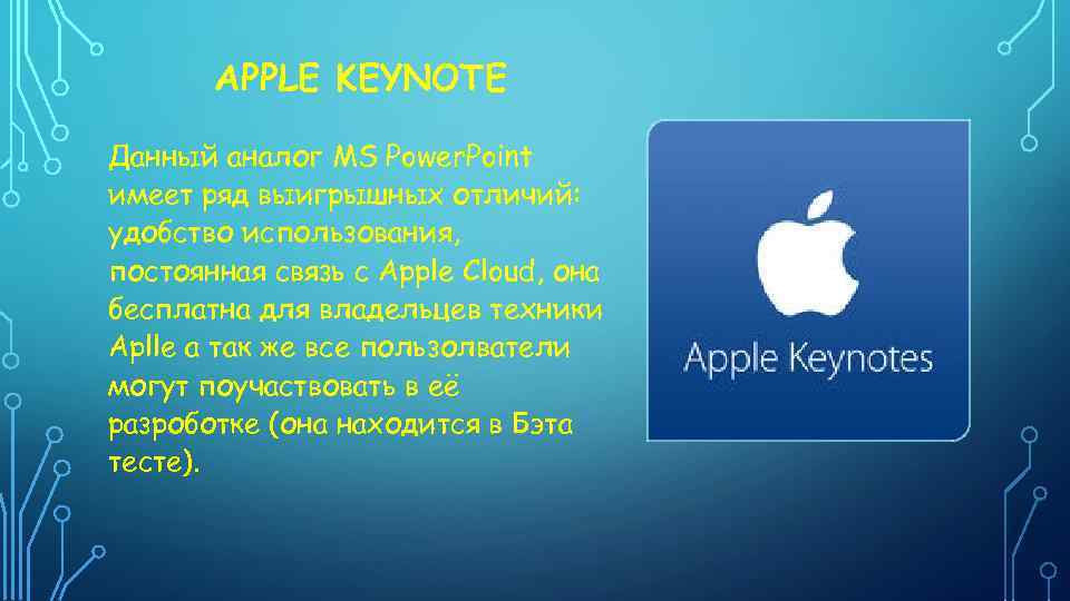 APPLE KEYNOTE Данный аналог MS Power. Point имеет ряд выигрышных отличий: удобство использования, постоянная