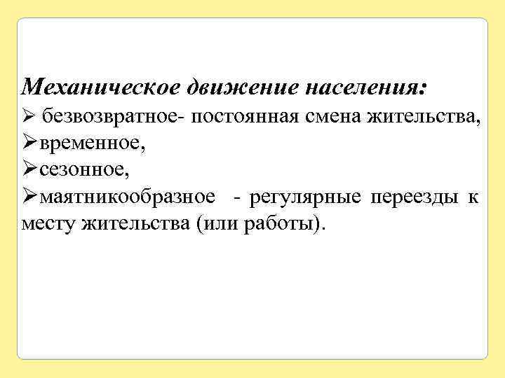 Механическое движение населения: Ø безвозвратное- постоянная смена жительства, Øвременное, Øсезонное, Øмаятникообразное - регулярные переезды