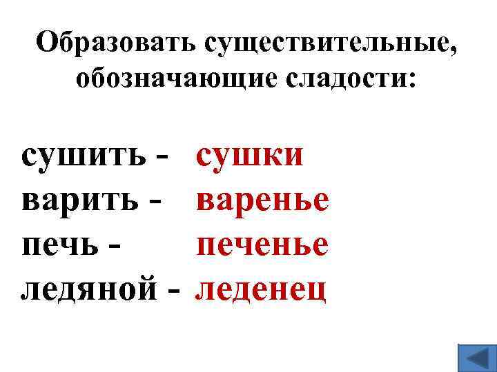 Образовать существительные, обозначающие сладости: сушить варить печь ледяной - сушки варенье печенье леденец 