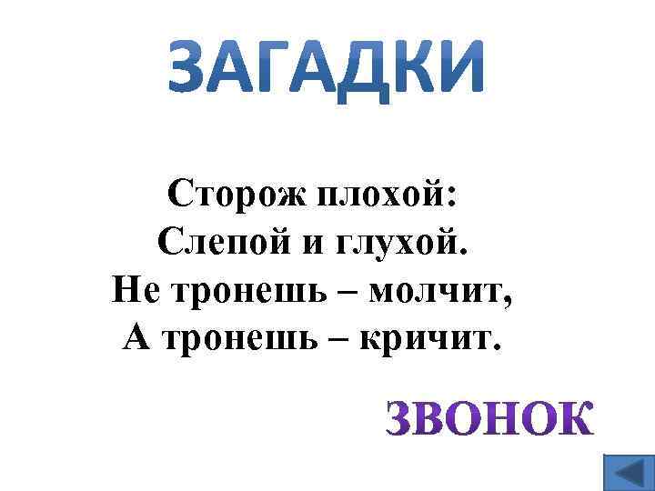 Сторож плохой: Слепой и глухой. Не тронешь – молчит, А тронешь – кричит. 