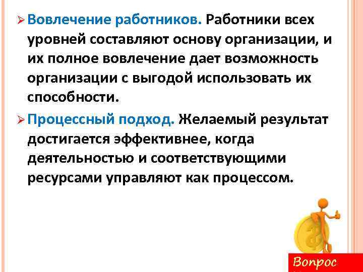 Ø Вовлечение работников. Работники всех уровней составляют основу организации, и их полное вовлечение дает