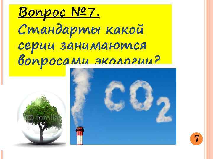 Вопрос № 7. Стандарты какой серии занимаются вопросами экологии? 7 