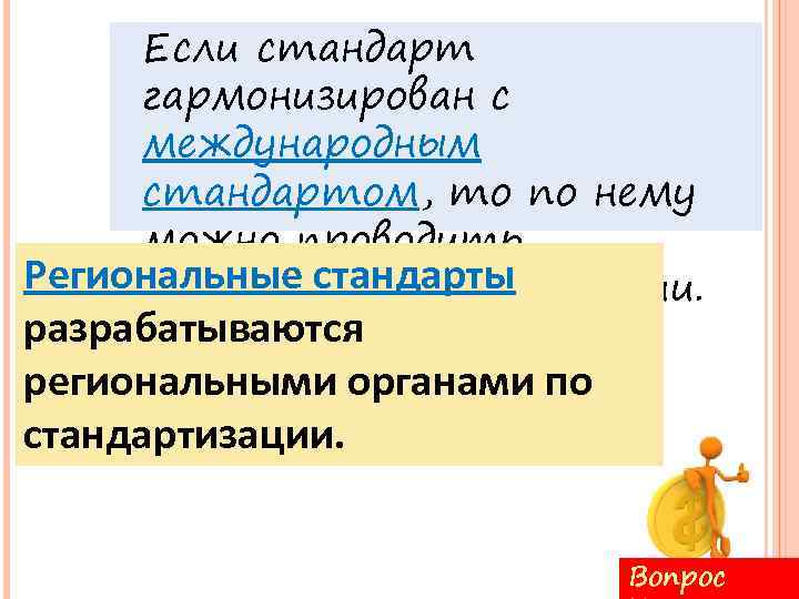 Если стандарт гармонизирован с международным стандартом, то по нему можно проводить Региональные стандарты сертификацию