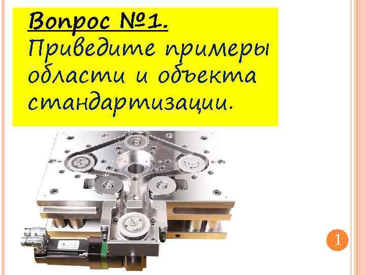 Вопрос № 1. Приведите примеры области и объекта стандартизации. 1 