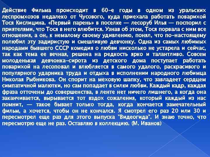 Действие Фильма происходит в 60 -е годы в одном из уральских леспромхозов недалеко от